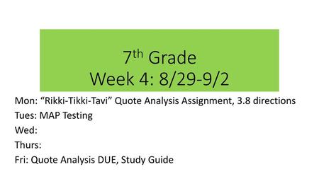 7th Grade Week 4: 8/29-9/2 Mon: “Rikki-Tikki-Tavi” Quote Analysis Assignment, 3.8 directions Tues: MAP Testing Wed: Thurs: Fri: Quote Analysis DUE, Study.