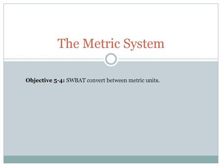 The Metric System Objective 5-4: SWBAT convert between metric units.