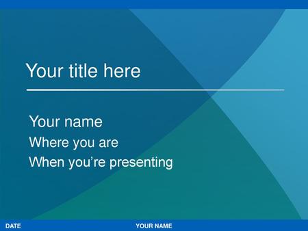 Your name Where you are When you’re presenting