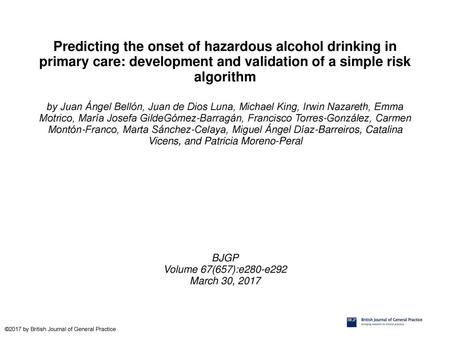 Predicting the onset of hazardous alcohol drinking in primary care: development and validation of a simple risk algorithm by Juan Ángel Bellón, Juan de.