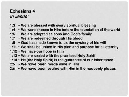 Ephesians 4 In Jesus: 1:3 ~ We are blessed with every spiritual blessing 1:4 ~ We were chosen in Him before the foundation of the world 1:5 ~ We.