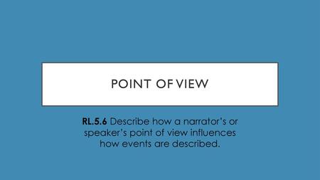 POINT OF VIEW RL.5.6 Describe how a narrator’s or speaker’s point of view influences how events are described.