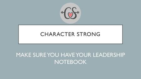MAKE SURE YOU HAVE YOUR LEADERSHIP NOTEBOOK