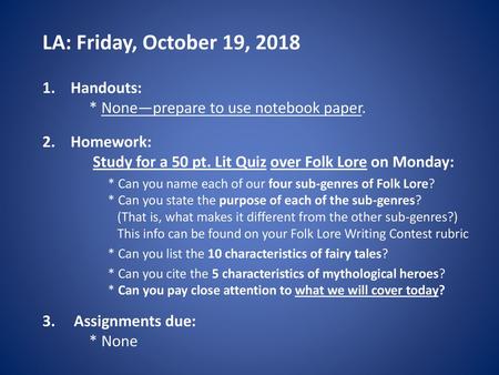 LA: Friday, October 19, 2018 Handouts: * None—prepare to use notebook paper. Homework: Study for a 50 pt. Lit Quiz over Folk Lore on Monday: