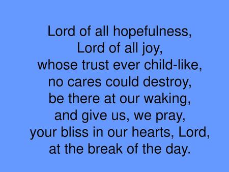 Lord of all hopefulness, Lord of all joy, whose trust ever child-like,