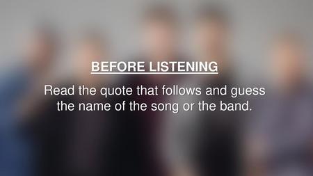 BEFORE LISTENING Read the quote that follows and guess the name of the song or the band.