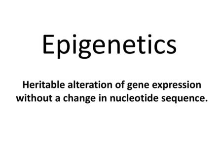 Epigenetics Heritable alteration of gene expression without a change in nucleotide sequence.