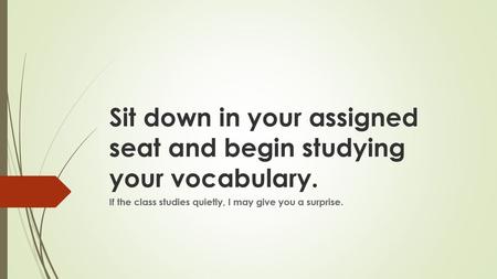 Sit down in your assigned seat and begin studying your vocabulary.
