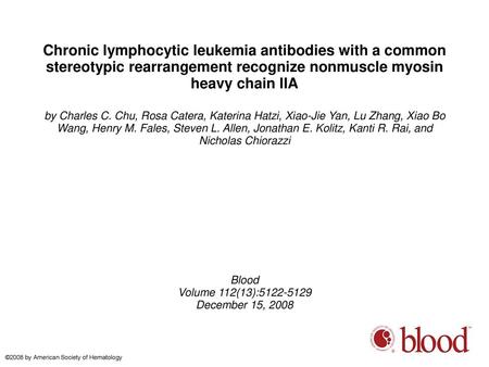 Chronic lymphocytic leukemia antibodies with a common stereotypic rearrangement recognize nonmuscle myosin heavy chain IIA by Charles C. Chu, Rosa Catera,