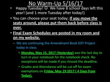 No Warm-Up 5/16/17 Happy Tuesday!  We have 8 school days left this year! (and 1 more Tuesday after today!) You can choose your seat today; if you move.