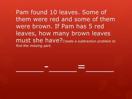 Pam found 10 leaves. Some of them were red and some of them were brown