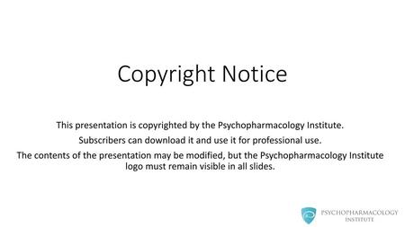 Copyright Notice This presentation is copyrighted by the Psychopharmacology Institute. Subscribers can download it and use it for professional use. The.