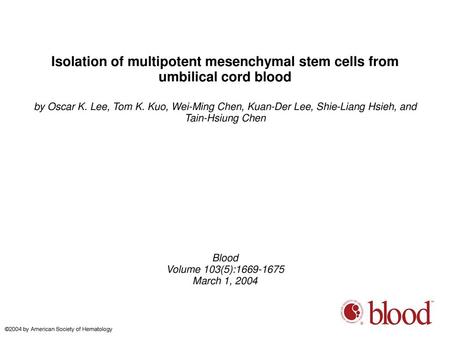 Isolation of multipotent mesenchymal stem cells from umbilical cord blood by Oscar K. Lee, Tom K. Kuo, Wei-Ming Chen, Kuan-Der Lee, Shie-Liang Hsieh, and.