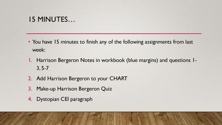 15 minutes… You have 15 minutes to finish any of the following assignments from last week: Harrison Bergeron Notes in workbook (blue margins) and questions.