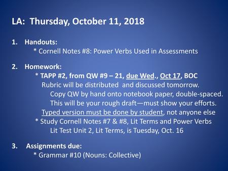 LA: Thursday, October 11, 2018 Handouts: * Cornell Notes #8: Power Verbs Used in Assessments Homework: * TAPP #2, from QW #9 – 21, due Wed.,