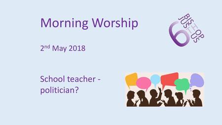 Morning Worship 2nd May 2018 School teacher - politician?