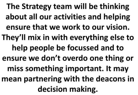 The Strategy team will be thinking about all our activities and helping ensure that we work to our vision. They’ll mix in with everything else to help.