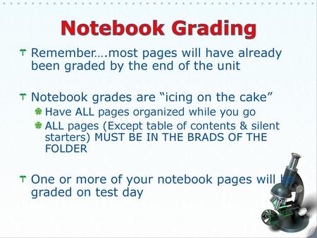 Notebook Grading Remember….most pages will have already been graded by the end of the unit Notebook grades are “icing on the cake” Have ALL pages organized.