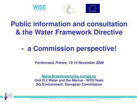 Public information and consultation & the Water Framework Directive - a Commission perspective! Fontevraud, France, 13-14 November 2008 Maria.Braettemark@ec.europa.eu.
