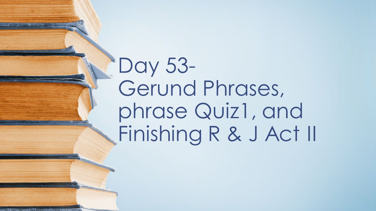 Day 53 Gerund Phrases Phrase Quiz1 And Finishing R J Act Ii Ppt Download Day 53 Gerund Phrases Phrase Quiz1 And Finishing R J Act Ii Ppt Download