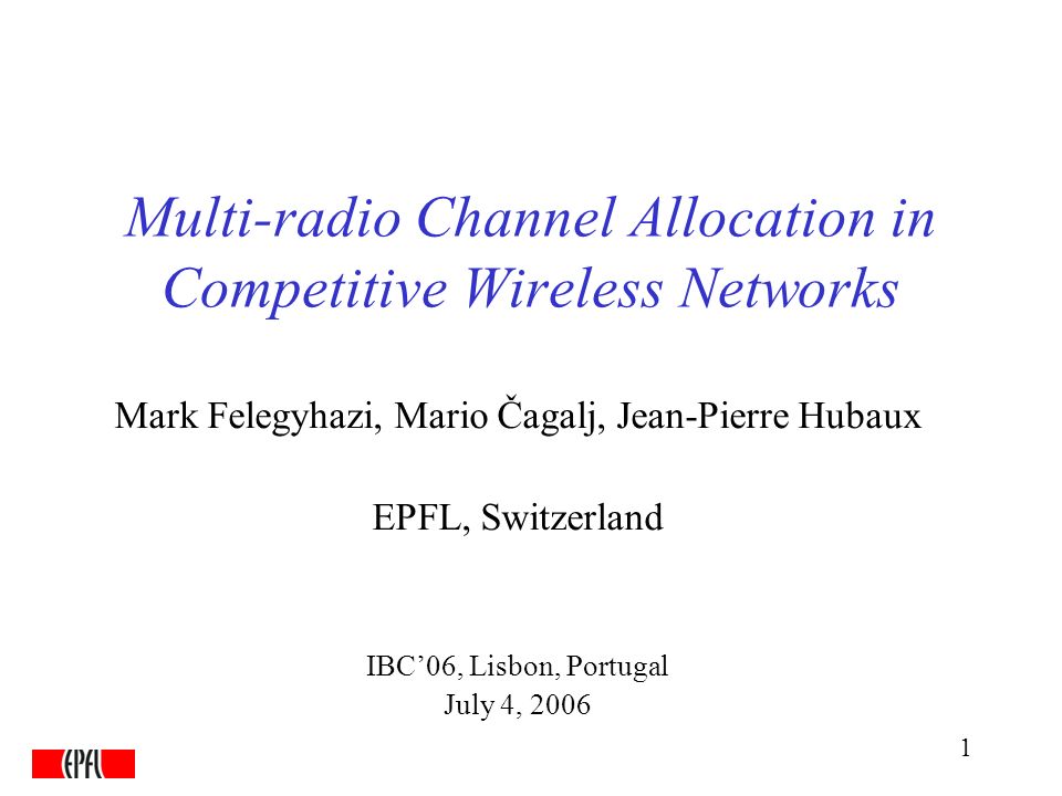 1 Multi-radio Channel Allocation in Competitive Wireless Networks Mark  Felegyhazi, Mario Čagalj, Jean-Pierre Hubaux EPFL, Switzerland IBC'06,  Lisbon, Portugal. - ppt download