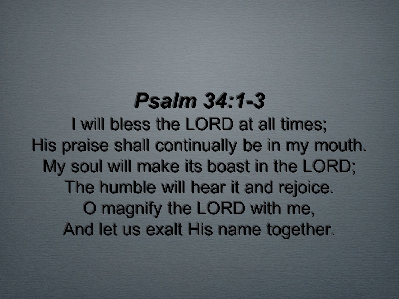 Psalm 34:1-3 I will bless the LORD at all times; His praise shall 