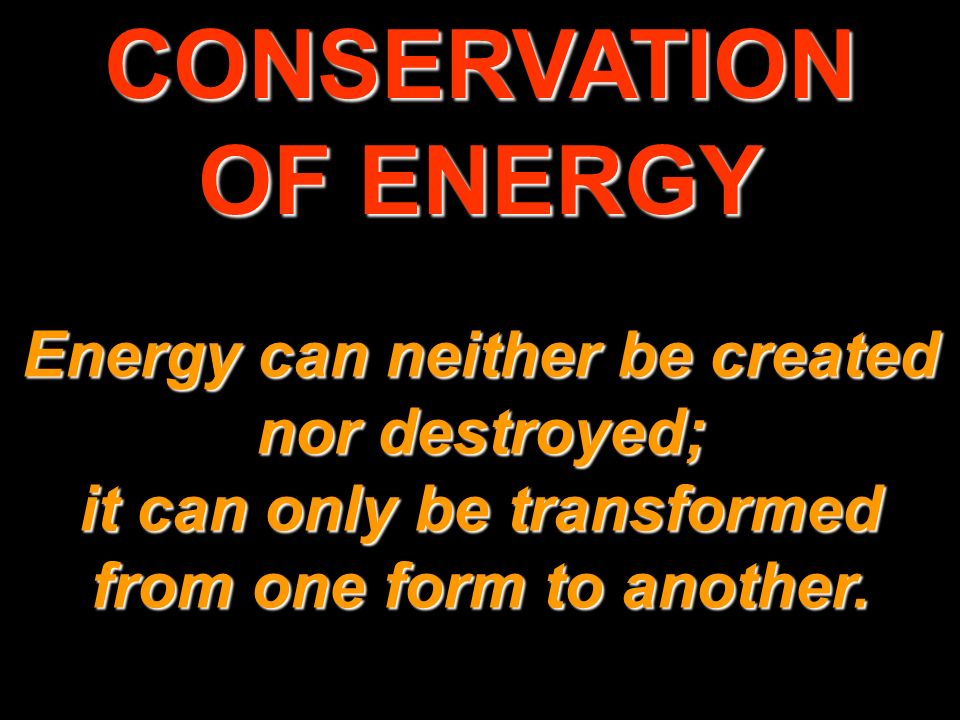 CONSERVATION OF ENERGY Energy can neither be created nor destroyed; it can  only be transformed from one form to another. - ppt download