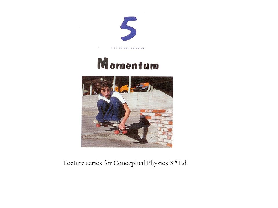 Lecture Series For Conceptual Physics 8 Th Ed Momentum P Momentum Mass X Velocity P M X V Impulse P Impulse Force X Time I F X T Together Ppt Download