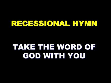 RECESSIONAL HYMN TAKE THE WORD OF GOD WITH YOU