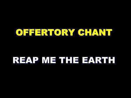 OFFERTORY CHANT REAP ME THE EARTH