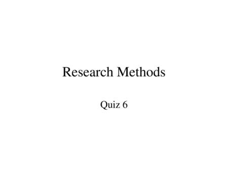 Research Methods Quiz 6.