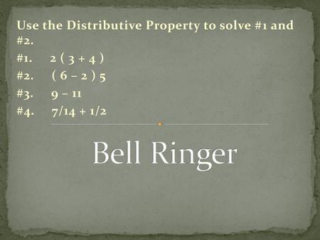 Bell Ringer Use the Distributive Property to solve #1 and #2.