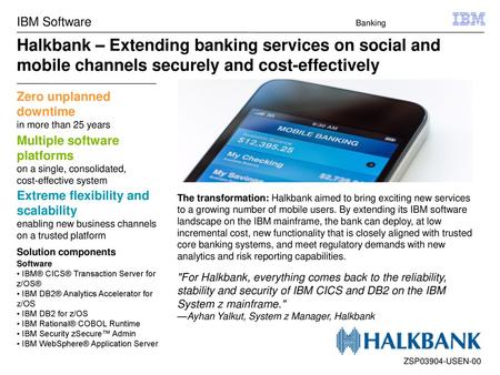 IBM Software Banking Halkbank – Extending banking services on social and mobile channels securely and cost-effectively Zero unplanned downtime in more.