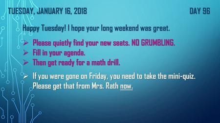 TUESday, January 16, 2018							Day 96 Happy Tuesday! I hope your long weekend was great. Please quietly find your new seats. NO GRUMBLING. Fill in your.