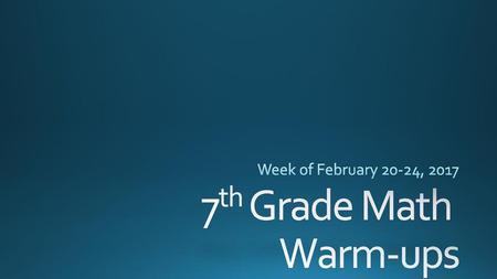 Week of February 20-24, 2017 7th Grade Math Warm-ups.