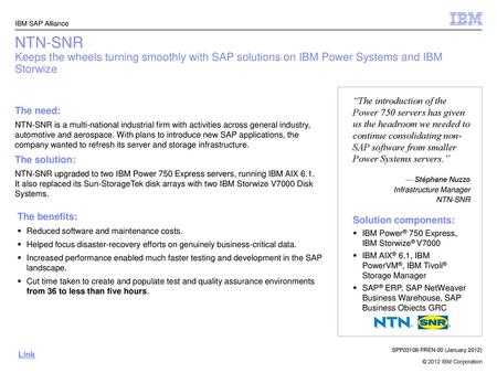 IBM SAP Alliance NTN-SNR Keeps the wheels turning smoothly with SAP solutions on IBM Power Systems and IBM Storwize “The introduction of the Power 750.