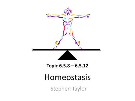 Topic 6.5.8 – 6.5.12 Homeostasis Stephen Taylor.