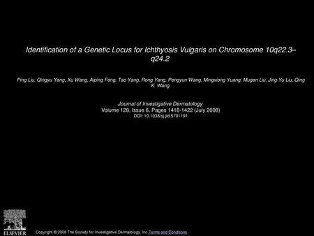 Identification of a Genetic Locus for Ichthyosis Vulgaris on Chromosome 10q22.3– q24.2  Ping Liu, Qingyu Yang, Xu Wang, Aiping Feng, Tao Yang, Rong Yang,