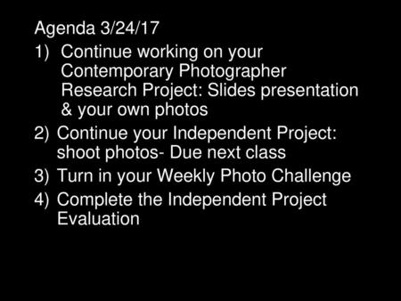 Agenda 3/24/17 Continue working on your Contemporary Photographer Research Project: Slides presentation & your own photos Continue your Independent Project: