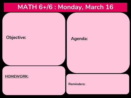 MATH 6+/6 : Monday, March 16 Objective: Agenda: HOMEWORK: Reminders:
