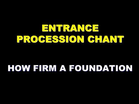 ENTRANCE PROCESSION CHANT HOW FIRM A FOUNDATION