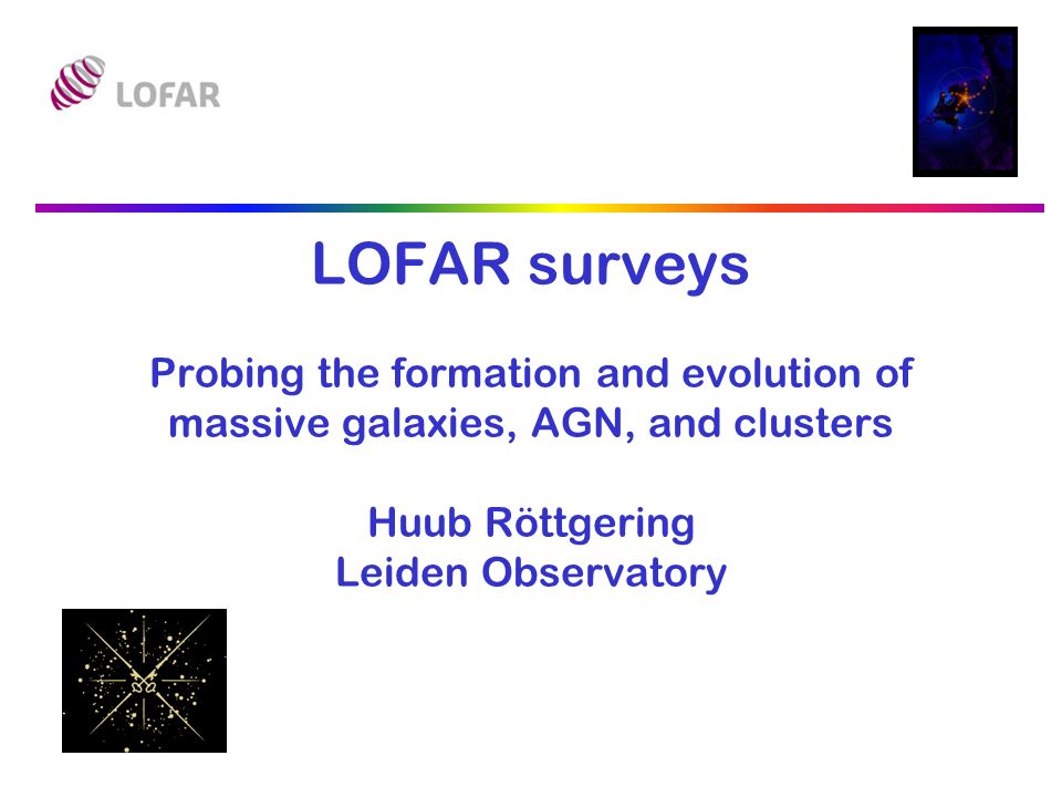 LOFAR surveys Probing the formation and evolution of massive galaxies, AGN,  and clusters Huub Röttgering Leiden Observatory. - ppt download