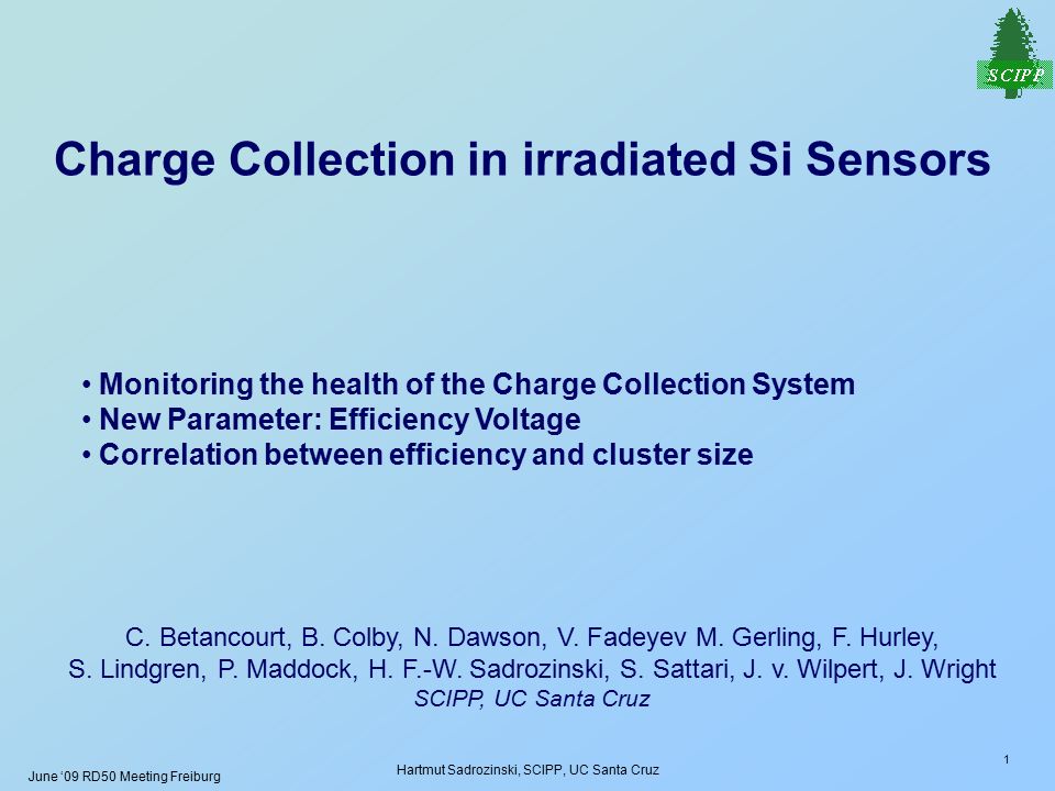 June 09 Rd50 Meeting Freiburg Hartmut Sadrozinski Scipp Uc Santa Cruz 1 Charge Collection In Irradiated Si Sensors C Betancourt B Colby N Dawson Ppt Download
