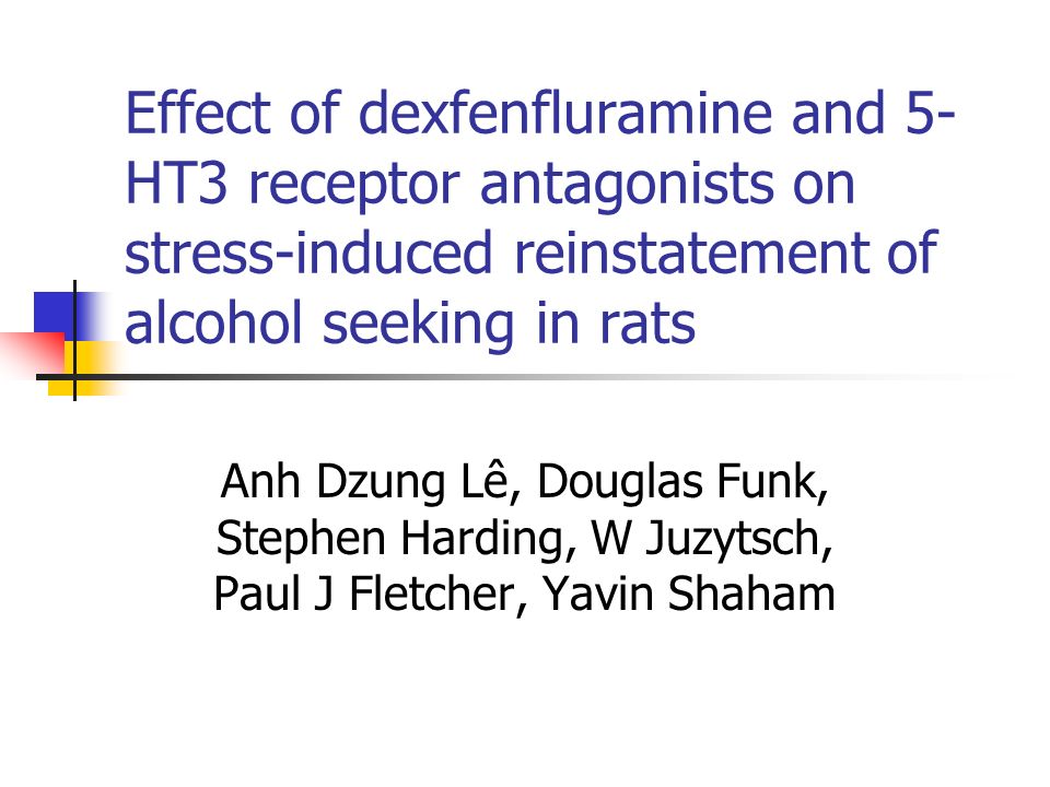 Effect Of Dexfenfluramine And 5 Ht3 Receptor Antagonists On Stress Induced Reinstatement Of Alcohol Seeking In Rats Anh Dzung Le Douglas Funk Stephen Ppt Download