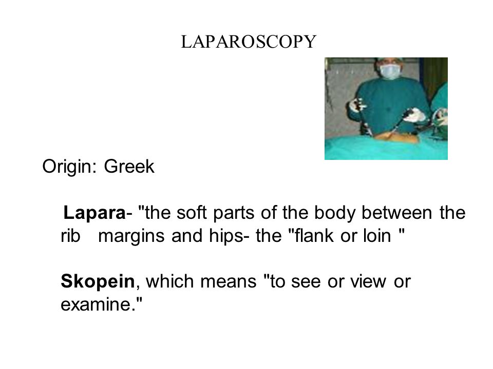 LAPAROSCOPY Origin: Greek Lapara- the soft parts of the body between the  rib margins and hips- the flank or loin  Skopein, which means to see or  view. - ppt download
