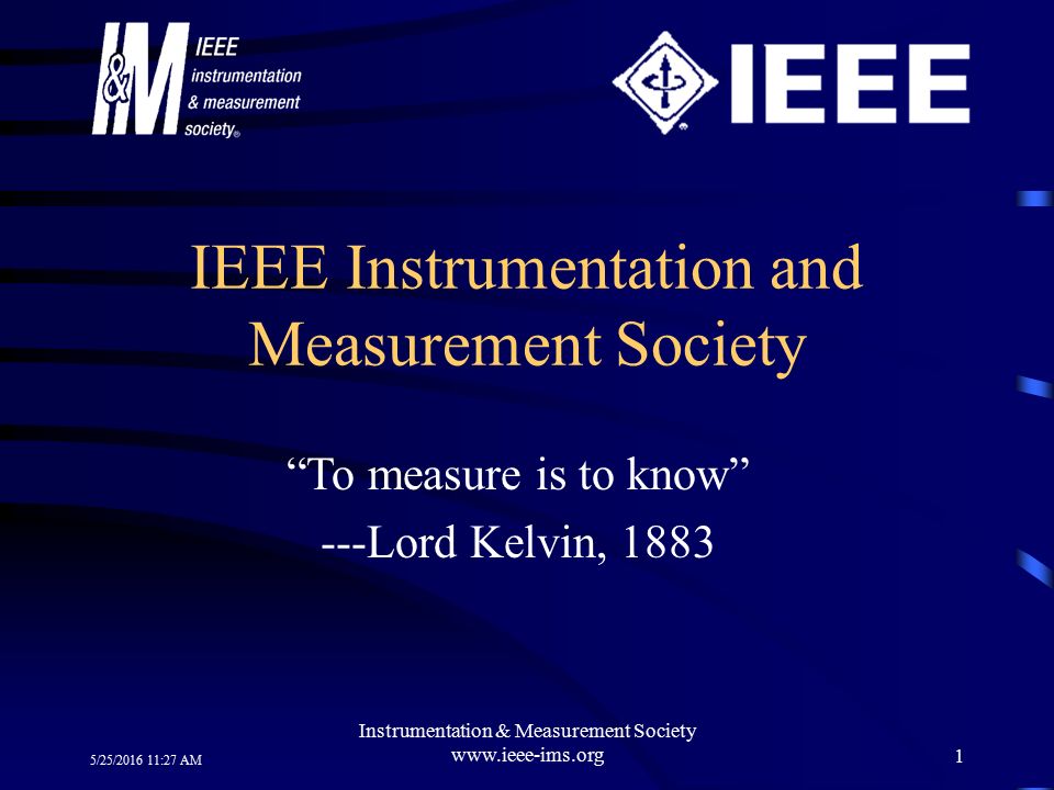 5/25/2016 11:29 AM Instrumentation & Measurement Society www.ieee-ims.org1 IEEE  Instrumentation and Measurement Society “To measure is to know” ---Lord. -  ppt download