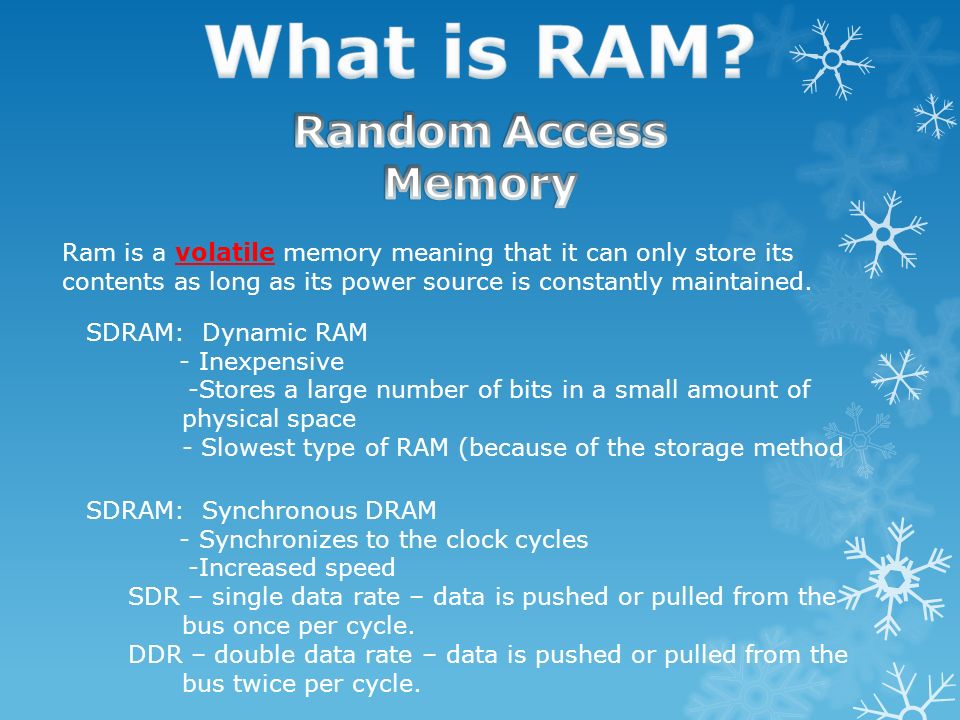 Ram is a volatile memory meaning that it can only store its contents as  long as its power source is constantly maintained. SDRAM: Dynamic RAM -  Inexpensive. - ppt download