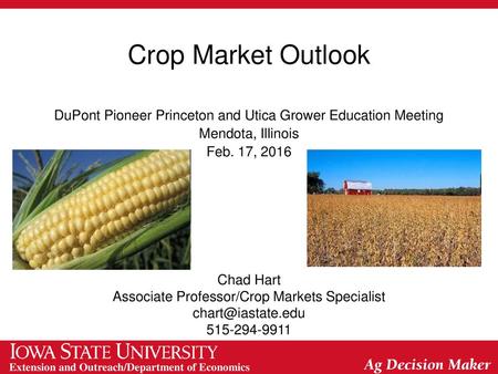 Crop Market Outlook DuPont Pioneer Princeton and Utica Grower Education Meeting Mendota, Illinois Feb. 17, 2016 Chad Hart Associate Professor/Crop Markets.