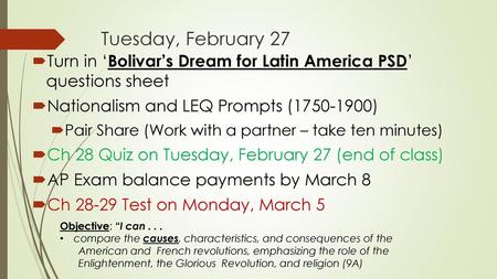 Tuesday, February 27 Turn in ‘Bolivar’s Dream for Latin America PSD’ questions sheet Nationalism and LEQ Prompts (1750-1900) Pair Share (Work with a partner.
