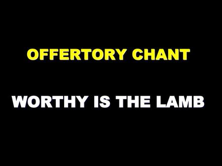 OFFERTORY CHANT WORTHY IS THE LAMB